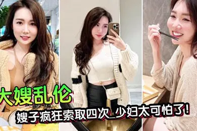 【乱伦】第一次在嫂子房间过夜_大哥一个月没回家被子疯狂索取四次_少妇太可怕了