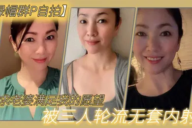 【自拍偷拍】绿帽群P自拍恳求老婆满足我的愿望被三人轮流无套内射
