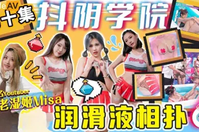 【自拍偷拍】抖阴学院第10期老湿姬MISA润滑液相扑