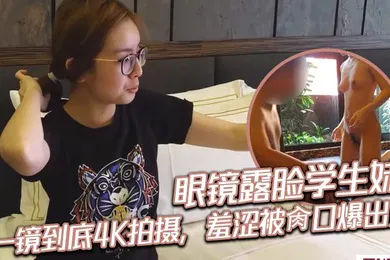 【学生萝莉】眼镜露脸学生妹，一镜到底4K拍摄，羞涩被肏口爆出货