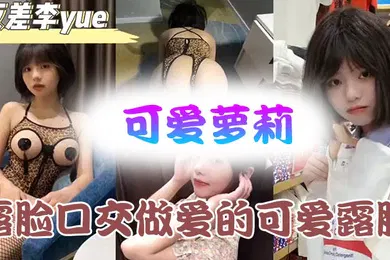 【学生萝莉】可爱萝莉露脸口交做爱的可爱露脸附带生活视频不看后悔系列