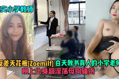 【自拍偷拍】真实小学教师反差天花板Zoemilf白天教书育人的小学老师晚上化身超淫荡母狗骚货