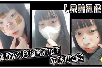 【乱伦】兄妹乱伦大屌深入妹妹高潮不断不停叫爸爸我出差半个月回来一到家妹妹就迫不及待的朴向我_直接帮我口交了起来好爽妹妹又比较敏感只要我插快点她就受不了