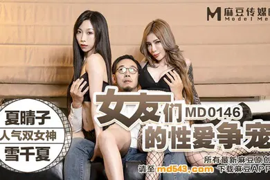 【自拍偷拍】桃视频女友们的性爱争宠-夏晴子雪千夏MD0146