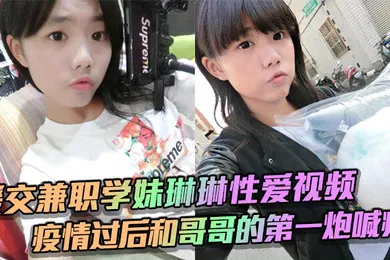 【自拍偷拍】援交兼职学妹琳琳性爱视频 疫情过后和哥哥的第一炮喊疼