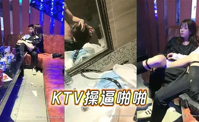 【自拍偷拍】KTV操逼啪啪