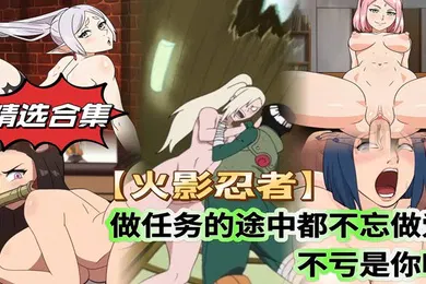 【激情H漫】精选合集火影忍者做任务的途中都不忘做爱不愧是你啊