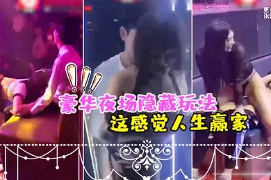 【自拍偷拍】豪华夜场隐藏玩法_美女骚逼们都扑过来主动勾引_这感觉人生赢家