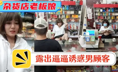 【自拍偷拍】风骚杂货店老板娘!男顾客结账时 老板娘露出逼逼诱惑男顾客!