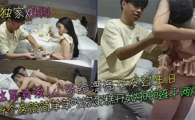 【自拍偷拍】这是真爱！小哥给漂亮女友过生日，开个房简简单单吃完蛋糕开始啪啪连干两炮！