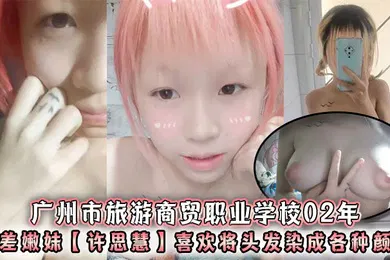 【自拍偷拍】广州市旅游商贸职业学校02年反差嫩妹许思慧喜欢将头发染成各种颜色年纪很小但是奶子却很大自称母狗求人去操天生婊子体质