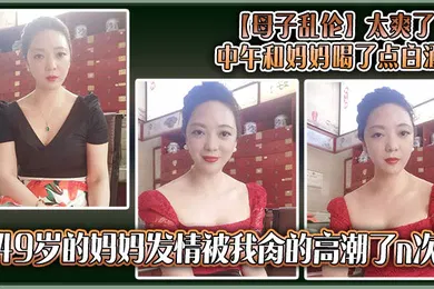 【乱伦】太爽了，中午和妈妈喝了点白酒，49岁的妈妈发情被我肏的高潮了n次