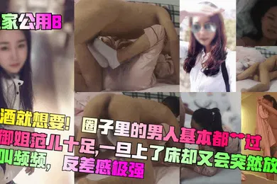 【自拍偷拍】良家公用B喝酒就想要圈子里的男人基本都艹过平时御姐范儿十足一旦上了床却又会突然放荡浪叫频频反差感极强