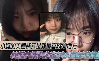 【乱伦】小妹的美腿妹穴是我最喜欢的地方，小妹的穴很紧每次进去龟头都被夹的很痛