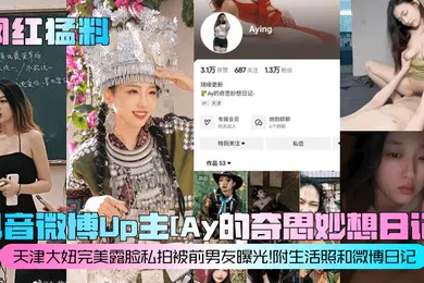 【网曝黑料】网红猛料抖音微博Up主Ay的奇思妙想日记天津大妞完美露脸私拍被前男友曝光附生活照和微博日记