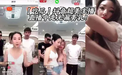 【主播网红】抖音超美主播直播中走光漏美乳！