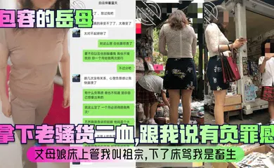 【乱伦】拿下老骚货二血，跟我说有负罪感？丈母娘床上管我叫祖宗，下了床骂我是畜生！