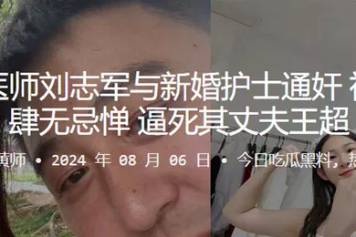 【自拍偷拍】胸外科医师刘志军与新婚护士通奸被发现还肆无忌惮逼死其丈夫王超