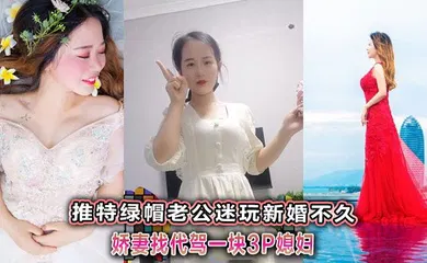 【群交多P】推特绿帽老公迷玩新婚不久娇妻找代驾一块3P媳妇