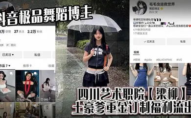 【主播网红】抖音极品舞蹈博主，四川艺术职院【梁柳】土豪爹重金订制福利流出！