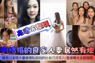 【网曝黑料】高清完整版刚刚结婚的良家人妻居然有炮友被老公发现大量偷情私拍玩的比自己还花儿直接曝光全部视频