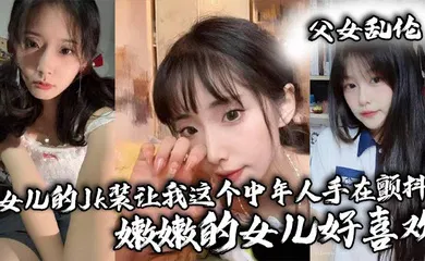 【丝袜制服】女儿的Jk装让我这个中年人手在颤抖_嫩嫩的女儿好喜欢