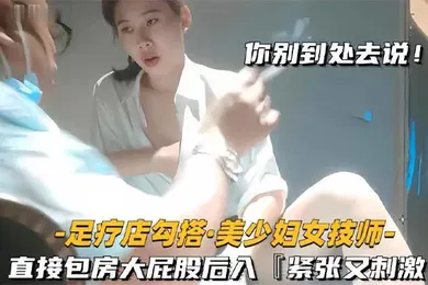 【自拍偷拍】足疗店勾搭技师极品美少妇直接包房大屁股后入紧张又刺激