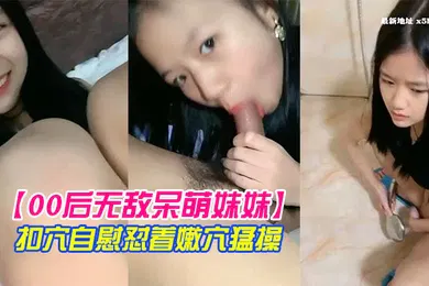 【乱伦】00后无敌呆萌妹妹一线天馒头美穴小舌头舔炮友大屌双指扣穴自慰怼着嫩穴猛操