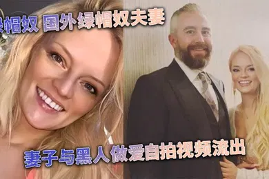 【其他】媚黑婊绿帽奴国外绿帽奴夫妻妻子与黑人做爱自拍视频流出