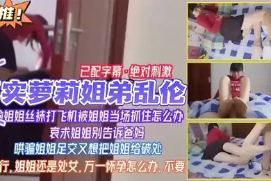 【学生萝莉】已配字幕绝对刺激真实萝莉姐弟乱伦姐姐丝袜打飞机被姐姐当场抓住怎么办哀求姐姐别告诉爸妈哄骗姐