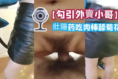 【自拍偷拍】勾引外賣小哥給他吃壯陽药吃肉棒舔菊花內射一砲口爆一炮啪啪幹的嗷嗷叫