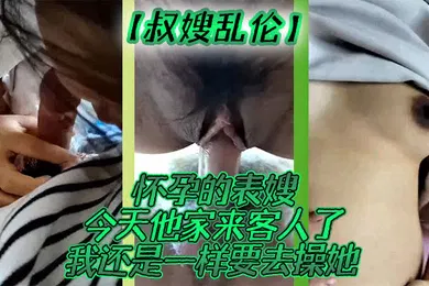 【乱伦】叔嫂乱伦怀孕的表嫂今天他家来客人了我还是一样要去操她