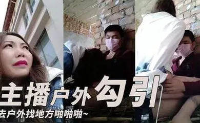 【主播网红】主播勾引了一个小哥去户外找个地方啪啪啪