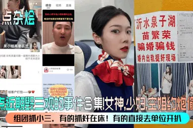 【网曝黑料】热点杂烩盘点近期毁三观的事件合集女神少妇空姐约炮偷情组团抓小三有的抓奸在床有的直接去单位开扒