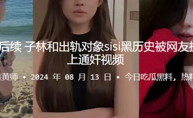 【自拍偷拍】桂哥被出轨后续！子林和出轨对象sisi黑历史被网友扒出来，并配上通奸视频