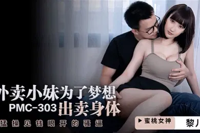 【自拍偷拍】桃视频外卖小妹为了梦想出卖身体-黎儿PMC-303