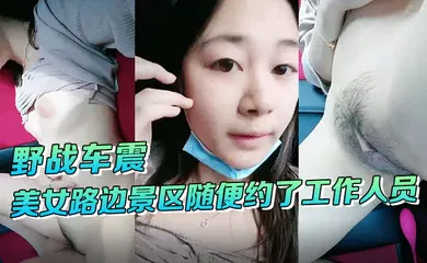 【自拍偷拍】野战车震美女路边景区随便约了工作人员到路边车震啪啪啪