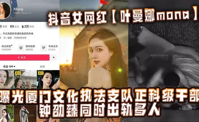 【网曝黑料】抖音女网红【叶曼娜mona】曝光厦门文化执法支队正科级干部钟劭臻同时出轨多人