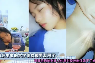 【强奸迷奸】清纯水嫩的大学美女被男友甩了喝醉后抱她到床上休息时没控制住强干了她