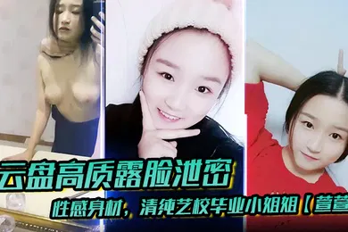 【乱伦】云盘高质露脸泄密性感身材清纯艺校毕业小姐姐萱萱下海顶格私拍女体啪啪潜规则脸逼同框附生活照