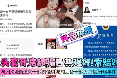 【强奸迷奸】抖音热搜戴头套开房被骗告其强奸索赔20w杭州义蓬街道女干部俞佳琪与村后备干部孙海斌开房事件